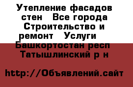 Утепление фасадов стен - Все города Строительство и ремонт » Услуги   . Башкортостан респ.,Татышлинский р-н